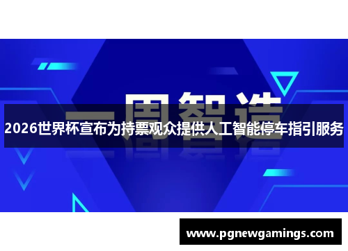 2026世界杯宣布为持票观众提供人工智能停车指引服务