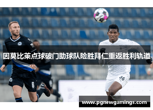 因莫比莱点球破门助球队险胜拜仁重返胜利轨道 因莫比莱点球破门助球队险胜拜仁重返胜利轨道