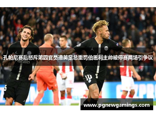 孔帕尼赛后怒斥第四官员遭英足总重罚伯恩利主帅被停赛两场引争议 孔帕尼赛后怒斥第四官员遭英足总重罚伯恩利主帅被停赛两场引争议