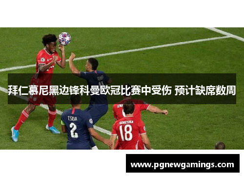 拜仁慕尼黑边锋科曼欧冠比赛中受伤 预计缺席数周