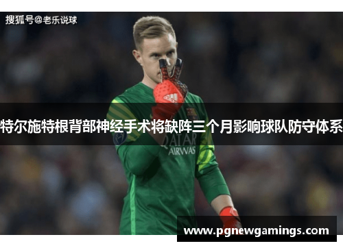 特尔施特根背部神经手术将缺阵三个月影响球队防守体系