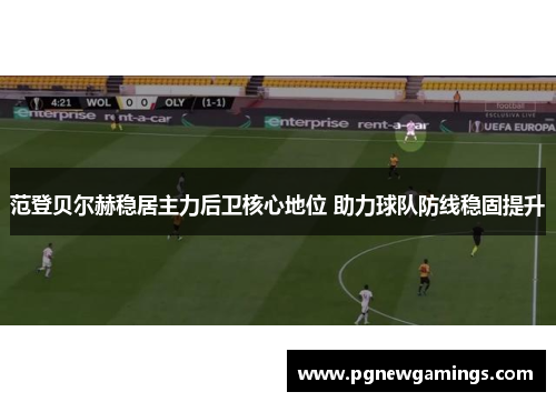 范登贝尔赫稳居主力后卫核心地位 助力球队防线稳固提升