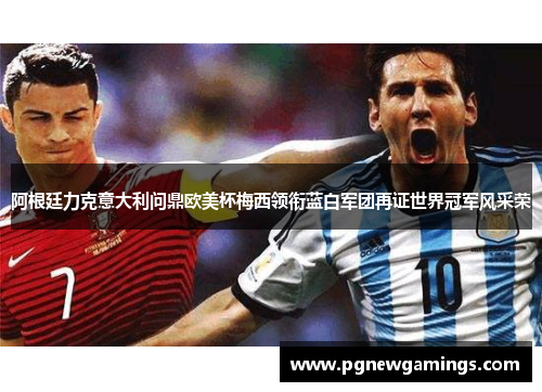 阿根廷力克意大利问鼎欧美杯梅西领衔蓝白军团再证世界冠军风采荣 阿根廷力克意大利问鼎欧美杯梅西领衔蓝白军团再证世界冠军风采荣