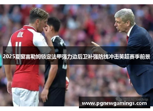 2025夏窗富勒姆锁定法甲强力边后卫补强防线冲击英超赛季前景 2025夏窗富勒姆锁定法甲强力边后卫补强防线冲击英超赛季前景