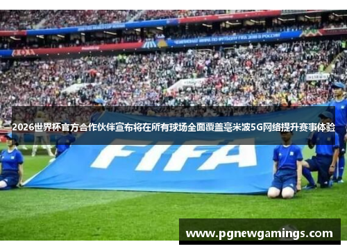 2026世界杯官方合作伙伴宣布将在所有球场全面覆盖毫米波5G网络提升赛事体验 2026世界杯官方合作伙伴宣布将在所有球场全面覆盖毫米波5G网络提升赛事体验