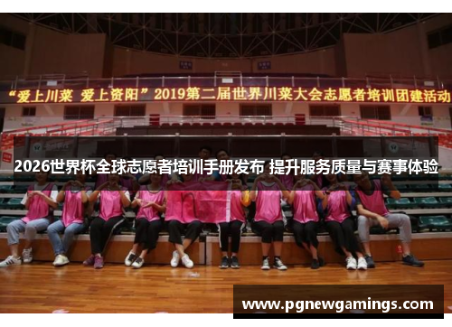 2026世界杯全球志愿者培训手册发布 提升服务质量与赛事体验 2026世界杯全球志愿者培训手册发布 提升服务质量与赛事体验