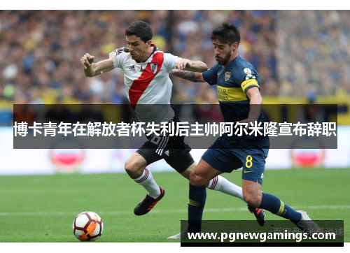 博卡青年在解放者杯失利后主帅阿尔米隆宣布辞职