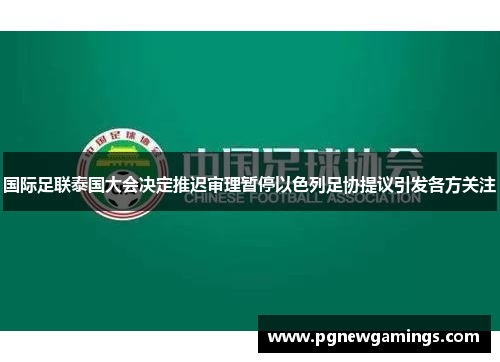国际足联泰国大会决定推迟审理暂停以色列足协提议引发各方关注