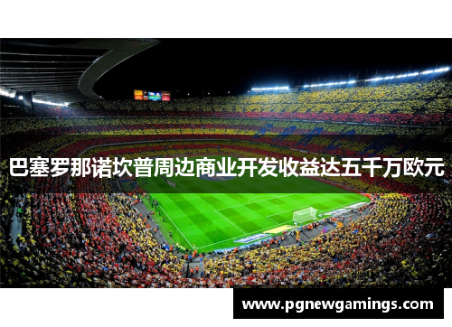 巴塞罗那诺坎普周边商业开发收益达五千万欧元