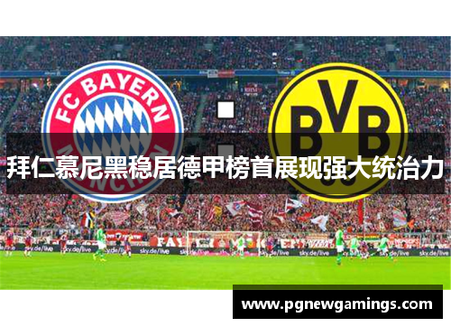 拜仁慕尼黑稳居德甲榜首展现强大统治力
