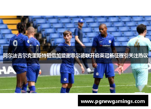 阿尔法吉尔克里斯特租借加盟谢菲尔德联开启英冠新征程引关注热议