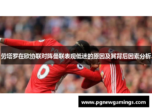 劳塔罗在欧协联对阵曼联表现低迷的原因及其背后因素分析