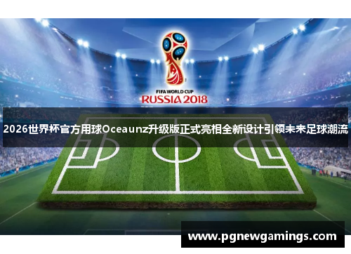 2026世界杯官方用球Oceaunz升级版正式亮相全新设计引领未来足球潮流 2026世界杯官方用球Oceaunz升级版正式亮相全新设计引领未来足球潮流
