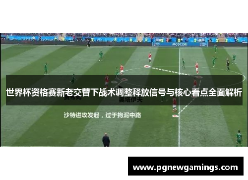 世界杯资格赛新老交替下战术调整释放信号与核心看点全面解析