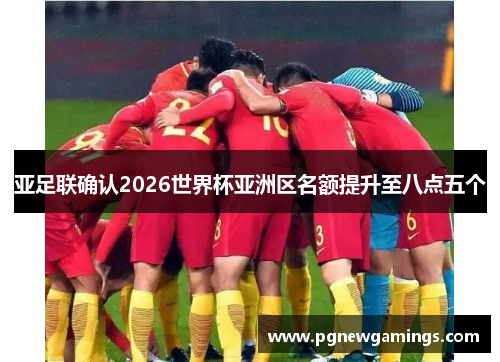 亚足联确认2026世界杯亚洲区名额提升至八点五个