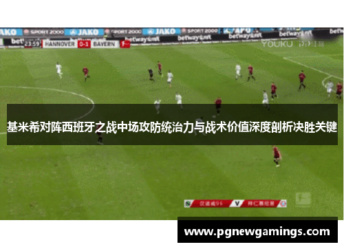基米希对阵西班牙之战中场攻防统治力与战术价值深度剖析决胜关键