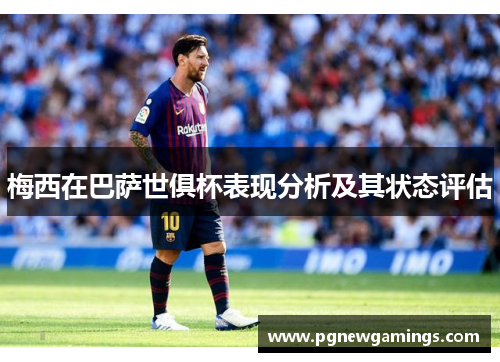 梅西在巴萨世俱杯表现分析及其状态评估 梅西在巴萨世俱杯表现分析及其状态评估