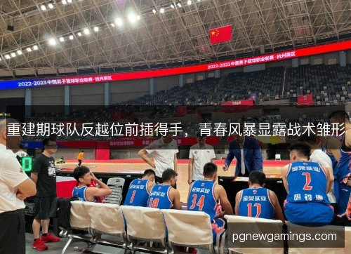 重建期球队反越位前插得手,青春风暴显露战术雏形 重建期球队反越位前插得手,青春风暴显露战术雏形